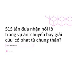 515 lần đưa nhận hối lộ trong vụ án 'chuyến bay giải cứu' có phạt tù chung thân?