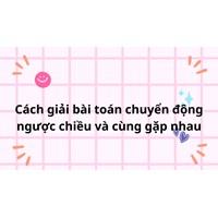 Cách giải bài toán chuyển động ngược chiều và gặp nhau lớp 5