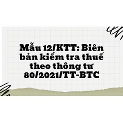 Mẫu 12/KTT: Biên bản kiểm tra thuế theo thông tư 80/2021/TT-BTC