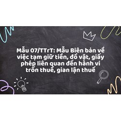 Mẫu 07/TTrT: Mẫu Biên bản về việc tạm giữ tiền, đồ vật, giấy phép liên quan đến hành vi trốn thuế, gian lận thuế
