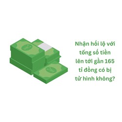 Nhận hối lộ với tổng số tiền lên tới gần 165 tỉ đồng có bị tử hình không?