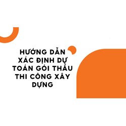 Hướng dẫn xác định dự toán gói thầu thi công xây dựng