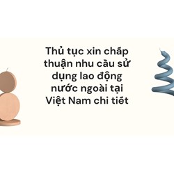 Thủ tục xin chấp thuận nhu cầu sử dụng lao động nước ngoài tại Việt Nam chi tiết