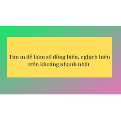 Tìm m để hàm số đồng biến, nghịch biến trên khoảng nhanh nhất