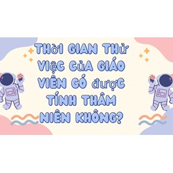 Thời gian thử việc của giáo viên có được tính thâm niên không?
