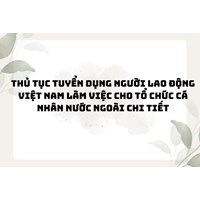 Thủ tục tuyển dụng người lao động Việt Nam làm việc cho tổ chức cá nhân nước ngoài chi tiết