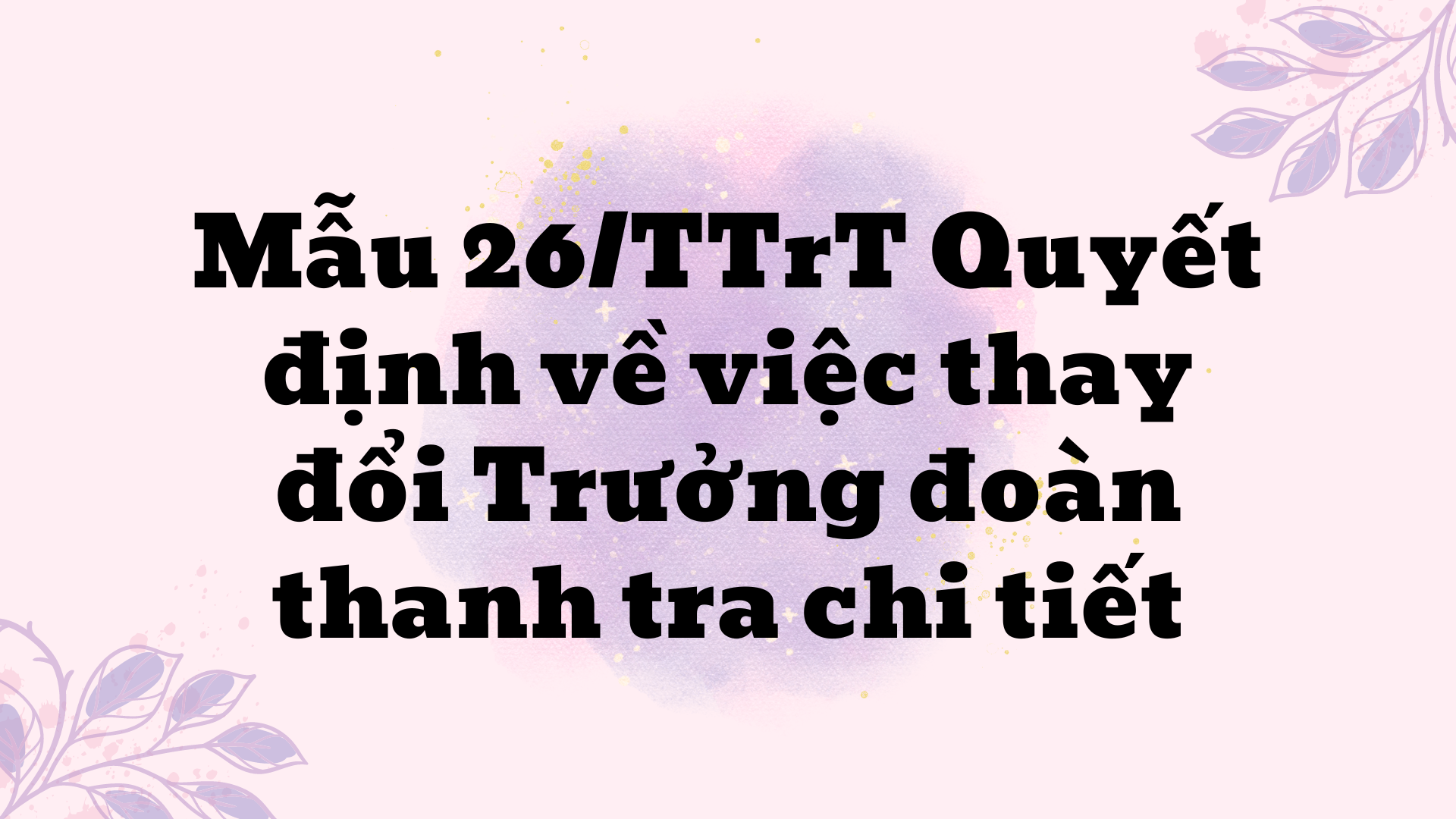 Mẫu 26/TTrT Quyết định về việc thay đổi Trưởng đoàn thanh tra chi tiết