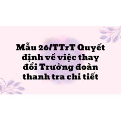Mẫu 26/TTrT Quyết định về việc thay đổi Trưởng đoàn thanh tra chi tiết