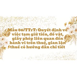 Mẫu 06/TTrT: Quyết định về việc tạm giữ tiền, đồ vật, giấy phép liên quan đến hành vi trốn thuế, gian lận thuế có hướng dẫn chi tiết