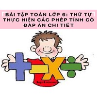 Bài tập Toán lớp 6: Thứ tự thực hiện phép tính Có đáp án chi tiết