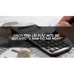 Cách tính lãi suất mới: Bỏ quy ước “1 năm có 360 ngày”