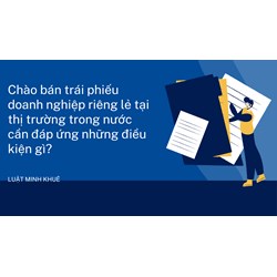 Chào bán trái phiếu doanh nghiệp riêng lẻ tại thị trường trong nước cần đáp ứng những điều kiện gì?