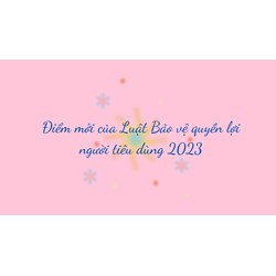 Điểm mới của Luật Bảo vệ quyền lợi người tiêu dùng năm 2023