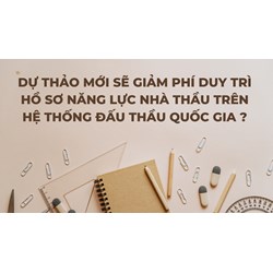 Dự thảo mới sẽ giảm phí duy trì hồ sơ năng lực nhà thầu trên Hệ thống đấu thầu quốc gia ?