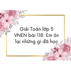 Giải Toán lớp 5 VNEN bài 118: Em ôn lại những gì đã học