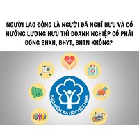 Người lao động là người đã nghỉ hưu và có hưởng lương hưu thì doanh nghiệp có phải đóng BHXH, BHYT, BHTN không?