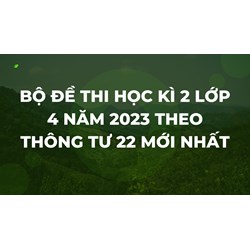 Bộ đề thi học kì 2 lớp 4 theo Thông tư 22 mới nhất