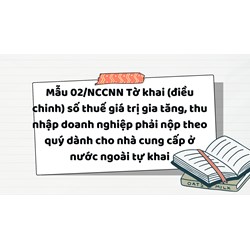 Mẫu 02/NCCNN Tờ khai (điều chinh) số thuế giá trị gia tăng, thu nhập doanh nghiệp phải nộp theo quý dành cho nhà cung cấp ở nước ngoài tự khai