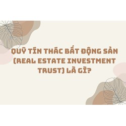 Quỹ tín thác bất động sản (Real estate investment trust) là gì?