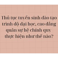 Thủ tục tuyển sinh đào tạo trình độ đại học, cao đẳng quân sự hệ chính quy thực hiện như thế nào?
