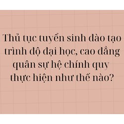 Thủ tục tuyển sinh đào tạo trình độ đại học, cao đẳng quân sự hệ chính quy thực hiện như thế nào?