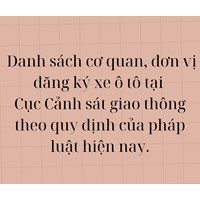 Danh sách cơ quan, đơn vị đăng ký xe ô tô tại Cục Cảnh sát giao thông theo quy định mới nhất?