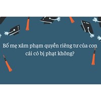 Bố mẹ xâm phạm quyền riêng tư của con cái có bị phạt không?