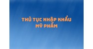 Thủ tục nhập khẩu mỹ phẩm
