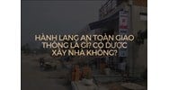 Hành lang an toàn giao thông là gì? Có được xây nhà không?