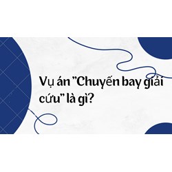 Vụ án "Chuyến bay giải cứu" là gì?