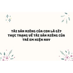 Tài sản riêng của con là gì? Thực trạng về tài sản riêng của trẻ em hiện nay