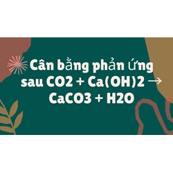 Cân bằng phản ứng sau CO2 + Ca(OH)2 → CaCO3 + H2O