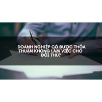 Doanh nghiệp có được thỏa thuận không làm việc cho đối thủ?
