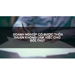 Doanh nghiệp có được thỏa thuận không làm việc cho đối thủ?