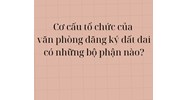 Cơ cấu tổ chức của văn phòng đăng ký đất đai có những bộ phận nào?
