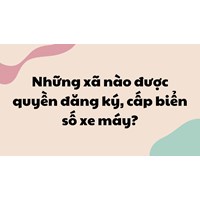 Những xã nào được quyền đăng ký, cấp biển số xe máy?