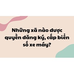 Những xã nào được quyền đăng ký, cấp biển số xe máy?