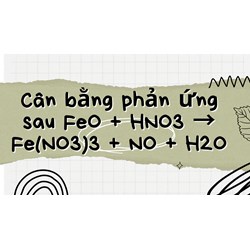 Cân bằng phản ứng sau FeO + HNO3 → Fe(NO3)3 + NO + H2O