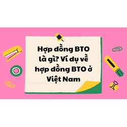Hợp đồng BTO là gì? Ví dụ về hợp đồng BTO ở Việt Nam