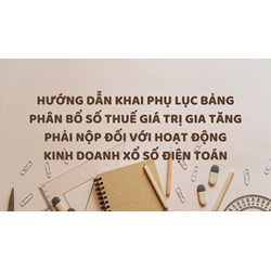 Hướng dẫn khai Phụ lục bảng phân bổ số thuế giá trị gia tăng phải nộp đối với hoạt động kinh doanh xổ số điện toán