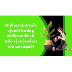 Chứng minh bảo vệ môi trường thiên nhiên là bảo vệ cuộc sống của con người