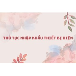 Thủ tục nhập khẩu thiết bị điện