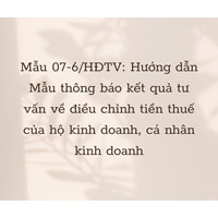 Mẫu 07-6/HĐTV: Hướng dẫn Mẫu thông báo kết quả tư vấn về điều chỉnh tiền thuế của hộ kinh doanh, cá nhân kinh doanh