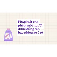 Pháp luật cho phép một người được đứng tên bao nhiêu xe ô tô?