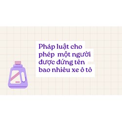 Pháp luật cho phép một người được đứng tên bao nhiêu xe ô tô?