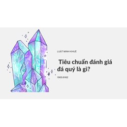 Tiêu chuẩn đánh giá đá quý là gì?