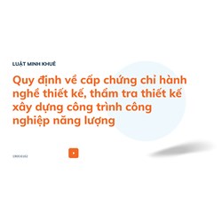 Quy định về cấp chứng chỉ hành nghề thiết kế, thẩm tra thiết kế xây dựng công trình công nghiệp năng lượng