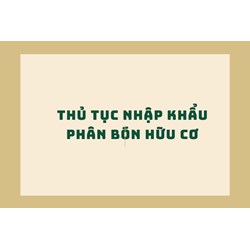 Thủ tục nhập khẩu phân bón hữu cơ