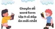 Chuyên đề word form lớp 9 có đáp án mới nhất