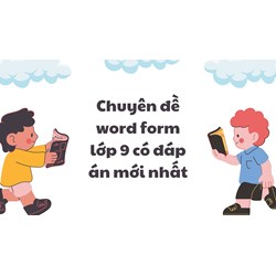 Chuyên đề word form lớp 9 có đáp án mới nhất